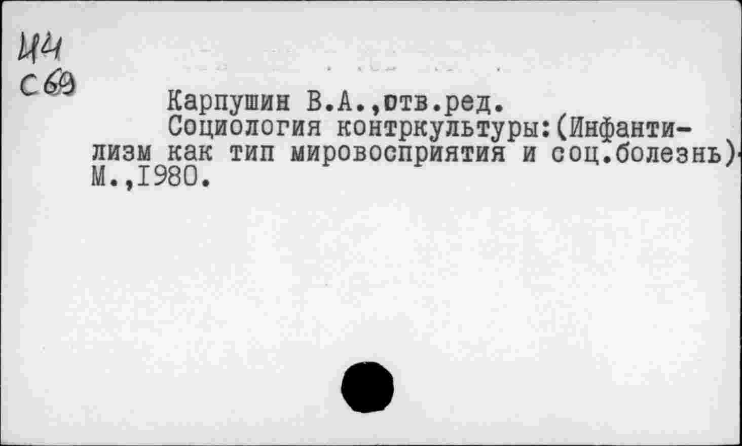 ﻿Карпушин В.А.»отв.ред.
Социология контркультуры:(Инфантилизм как тип мировосприятия и соц.болезнь)